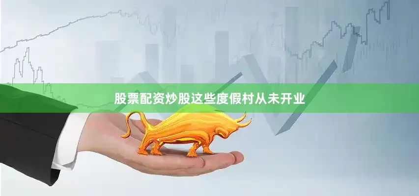 股票配资炒股　　这些度假村从未开业