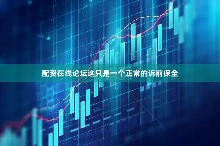 配资在线论坛这只是一个正常的诉前保全