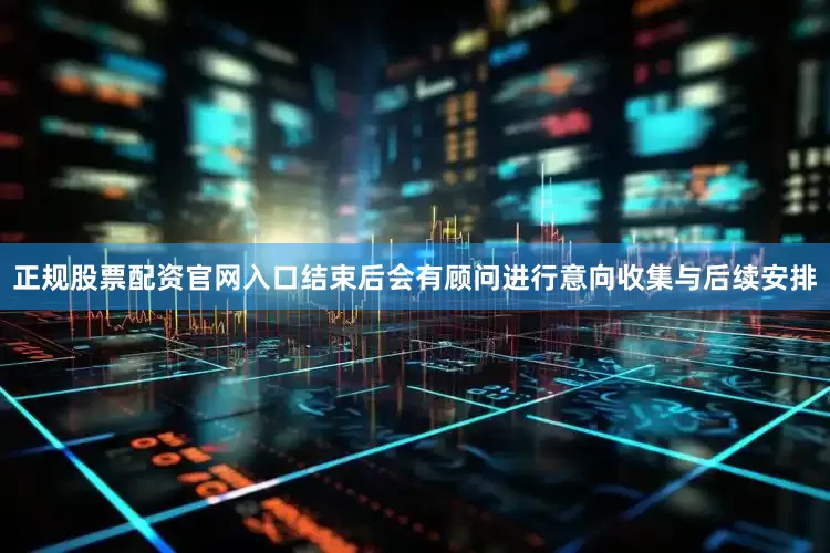 正规股票配资官网入口结束后会有顾问进行意向收集与后续安排
