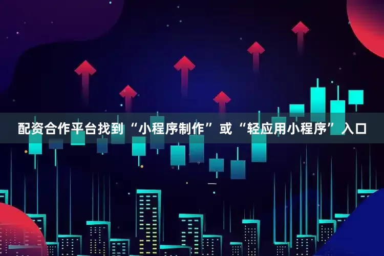 配资合作平台找到 “小程序制作” 或 “轻应用小程序” 入口