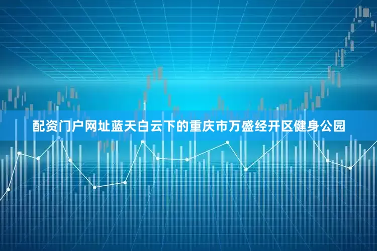 配资门户网址蓝天白云下的重庆市万盛经开区健身公园