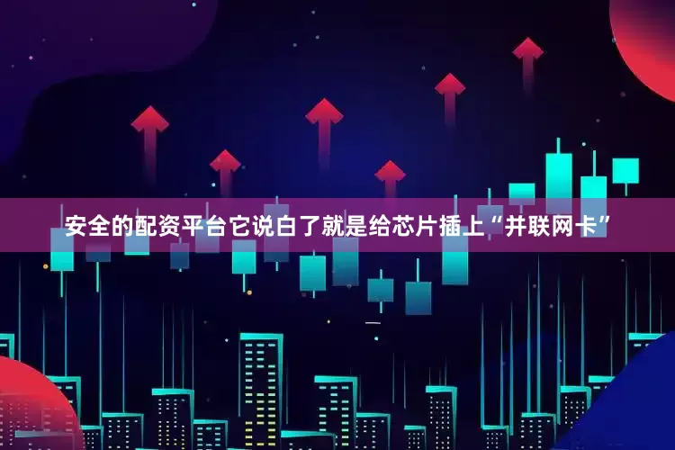 安全的配资平台它说白了就是给芯片插上“并联网卡”