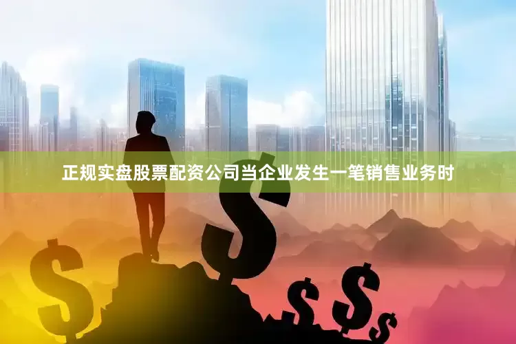 正规实盘股票配资公司当企业发生一笔销售业务时